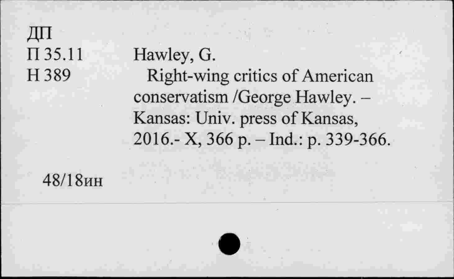 ﻿n 35.11
H389
Hawley, G.
Right-wing critics of American conservatism /George Hawley. -Kansas: Univ, press of Kansas, 2016.- X, 366 p. - Ind.: p. 339-366.
48/1 8hh